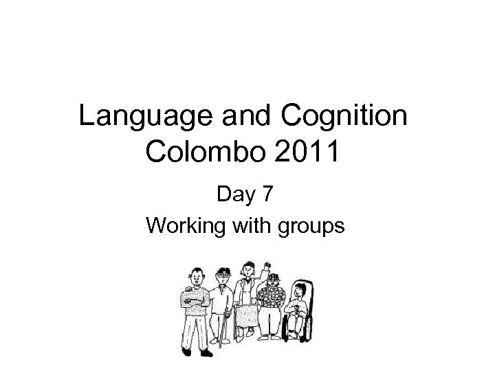 Language and Cognition Colombo 2011 Day 7 Working with groups 
