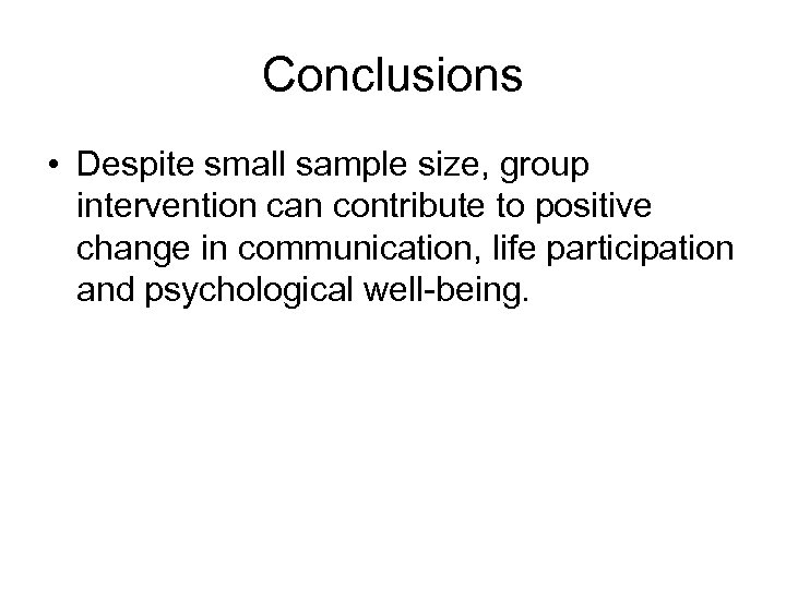 Conclusions • Despite small sample size, group intervention can contribute to positive change in