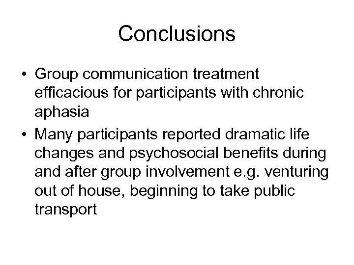 Conclusions • Group communication treatment efficacious for participants with chronic aphasia • Many participants