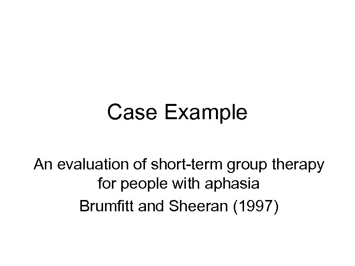 Case Example An evaluation of short-term group therapy for people with aphasia Brumfitt and