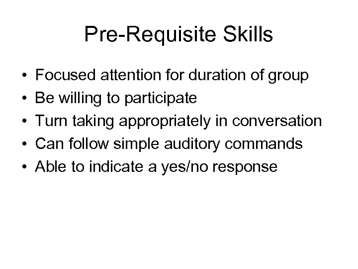 Pre-Requisite Skills • • • Focused attention for duration of group Be willing to