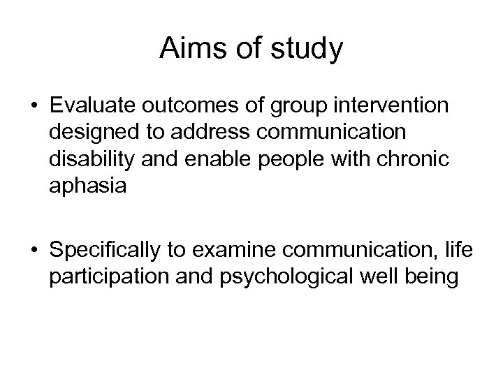 Aims of study • Evaluate outcomes of group intervention designed to address communication disability