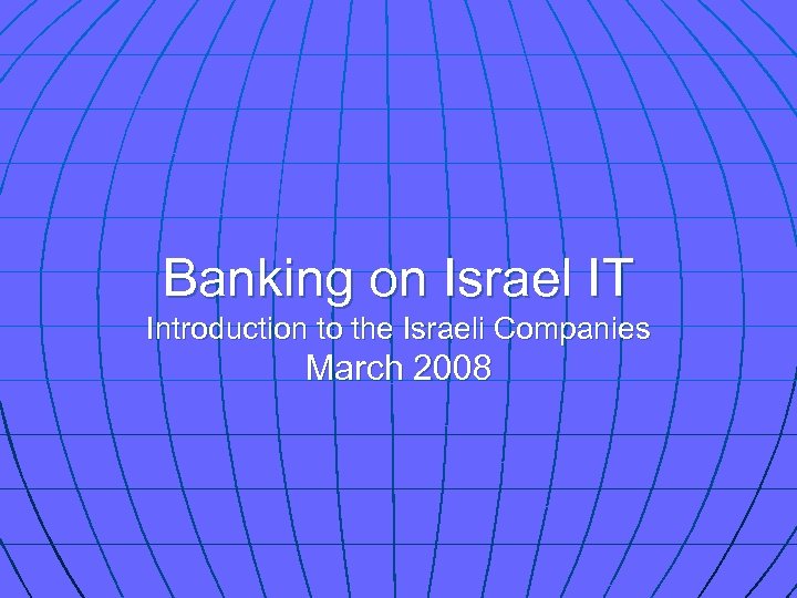 Banking on Israel IT Introduction to the Israeli Companies March 2008 
