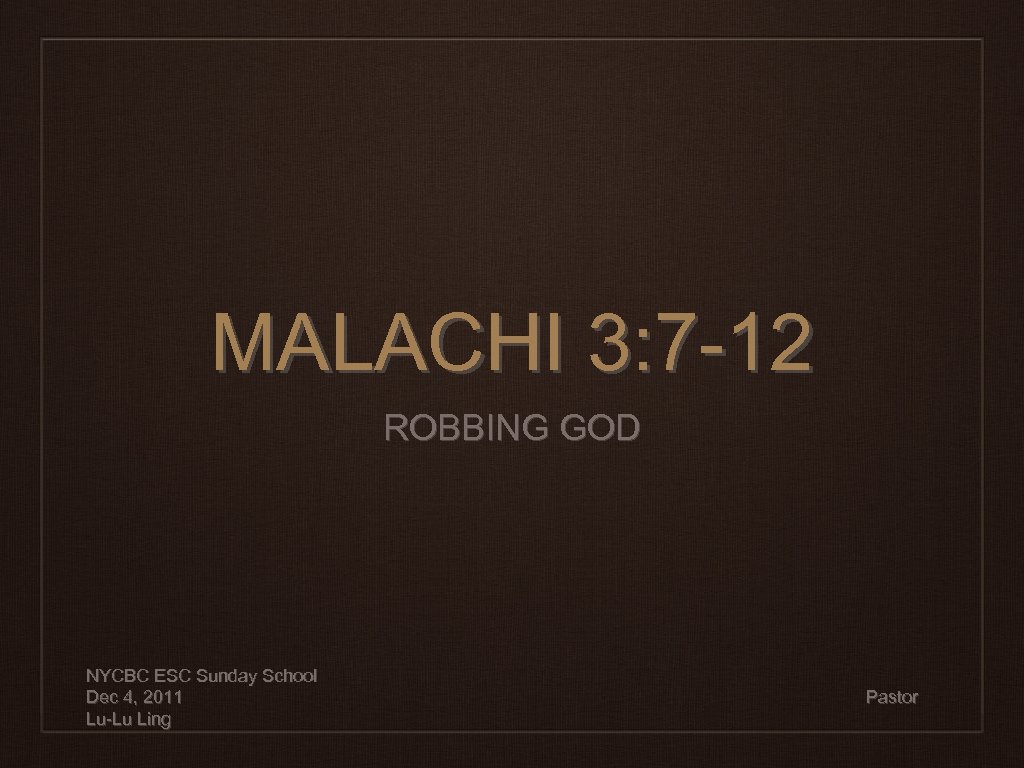 MALACHI 3: 7 -12 ROBBING GOD NYCBC ESC Sunday School Dec 4, 2011 Lu-Lu