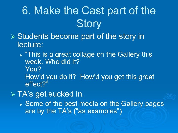 6. Make the Cast part of the Story Ø Students become part of the