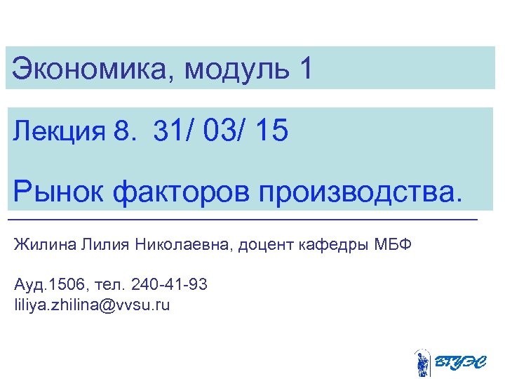 Экономика, модуль 1 Лекция 8. 31/ 03/ 15 Рынок факторов производства. Жилина Лилия Николаевна,