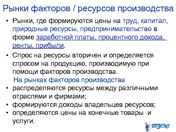 Рынки факторов / ресурсов производства • Рынки, где формируются цены на труд, капитал, природные
