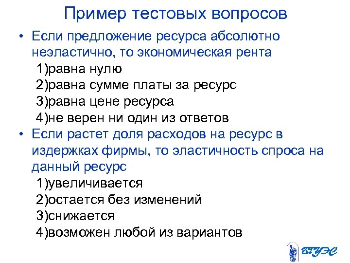 Пример тестовых вопросов • Если предложение ресурса абсолютно неэластично, то экономическая рента 1)равна нулю