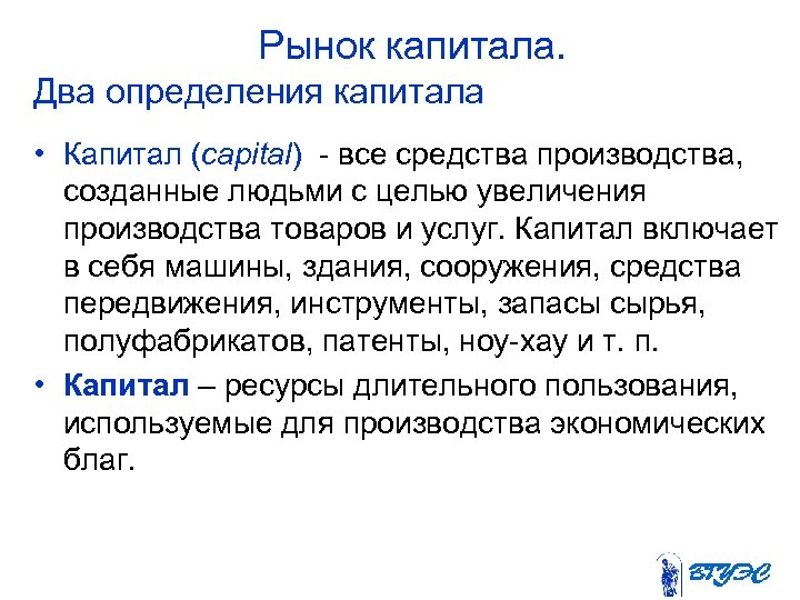 Рынок капитала. Два определения капитала • Капитал (capital) все средства производства, созданные людьми с