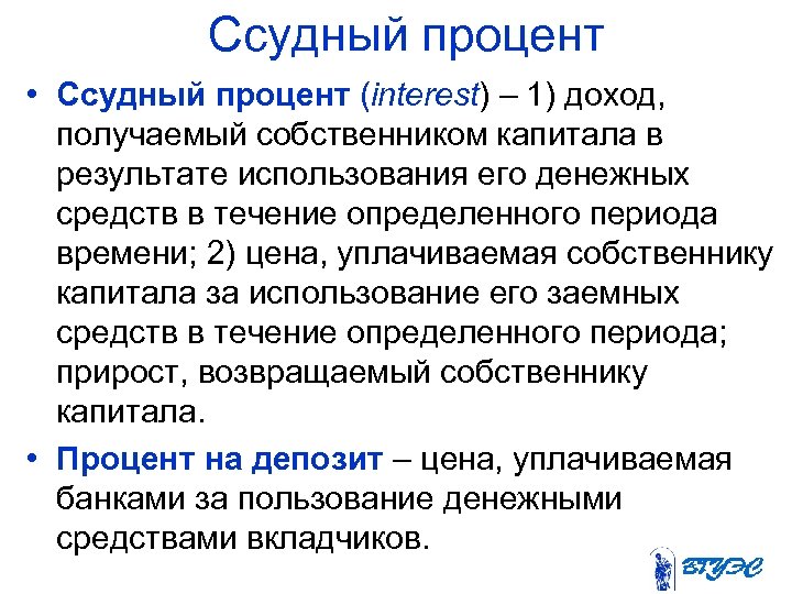 Ссудный процент • Ссудный процент (interest) – 1) доход, получаемый собственником капитала в результате