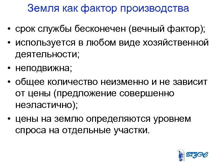 Земля как фактор производства • срок службы бесконечен (вечный фактор); • используется в любом