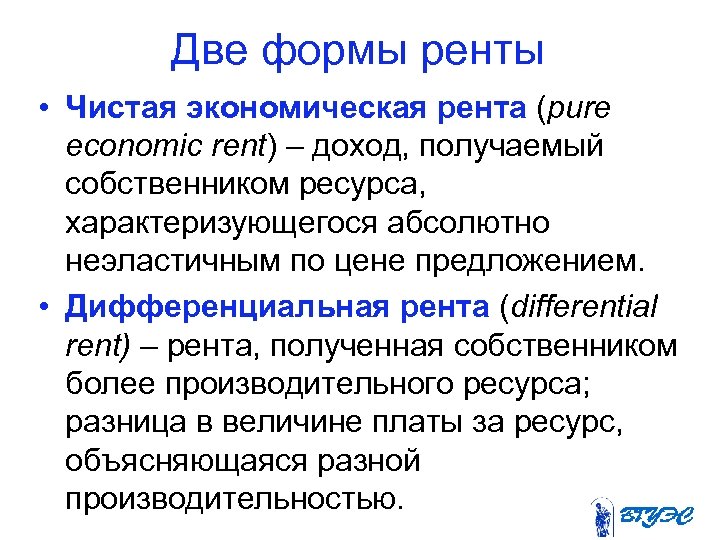 Две формы ренты • Чистая экономическая рента (pure economic rent) – доход, получаемый собственником