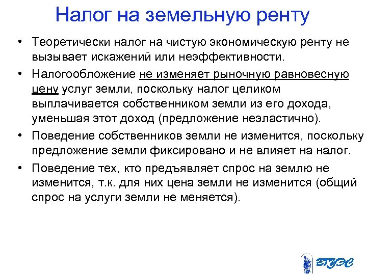 Налог на земельную ренту • Теоретически налог на чистую экономическую ренту не вызывает искажений