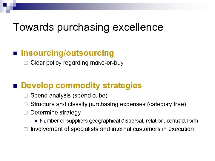 Towards purchasing excellence n Insourcing/outsourcing ¨ n Clear policy regarding make-or-buy Develop commodity strategies