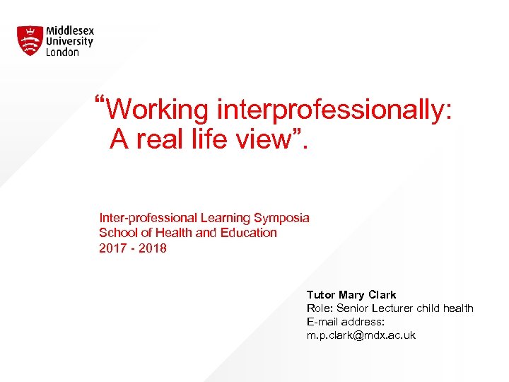 “Working interprofessionally: A real life view”. Inter-professional Learning Symposia School of Health and Education