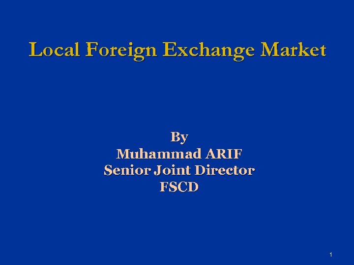 Local Foreign Exchange Market By Muhammad ARIF Senior Joint Director FSCD 1 