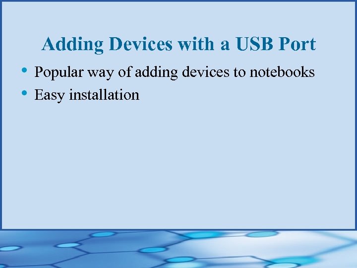 Adding Devices with a USB Port • Popular way of adding devices to notebooks