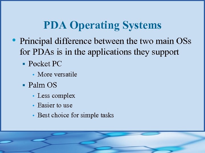 PDA Operating Systems • Principal difference between the two main OSs for PDAs is