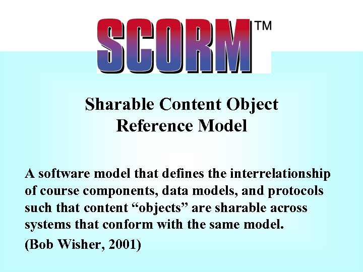 Sharable Content Object Reference Model A software model that defines the interrelationship of course