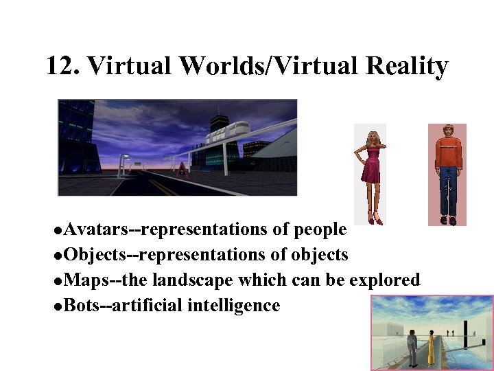 12. Virtual Worlds/Virtual Reality l. Avatars--representations of people l. Objects--representations of objects l. Maps--the