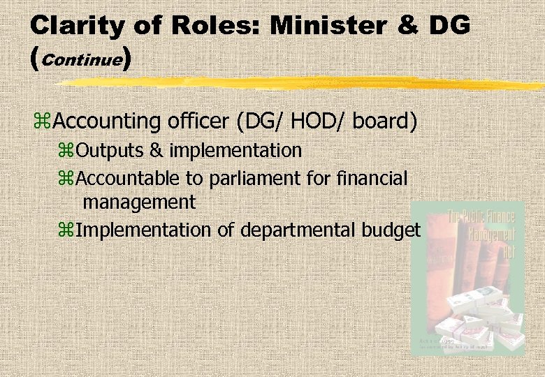 Clarity of Roles: Minister & DG (Continue) z. Accounting officer (DG/ HOD/ board) z.