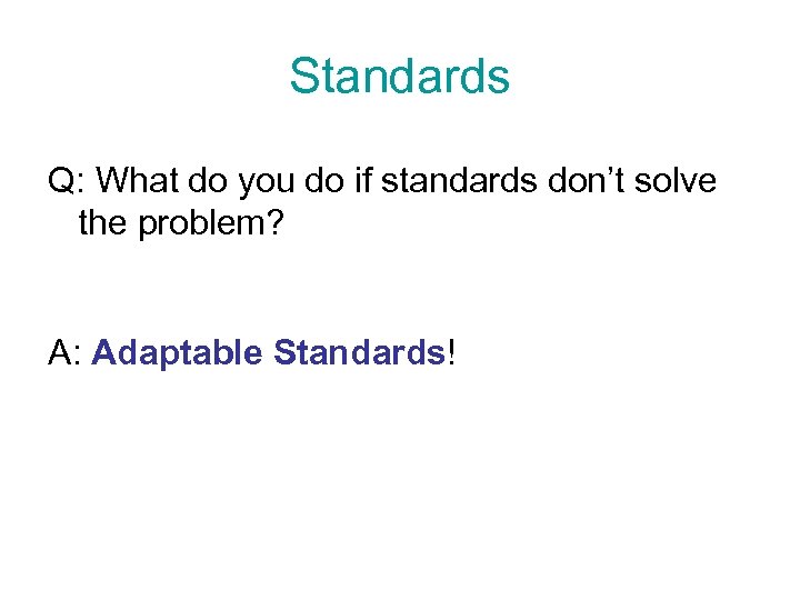 Standards Q: What do you do if standards don’t solve the problem? A: Adaptable