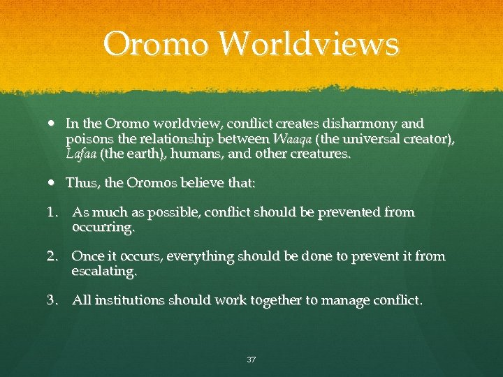 Oromo Worldviews In the Oromo worldview, conflict creates disharmony and poisons the relationship between