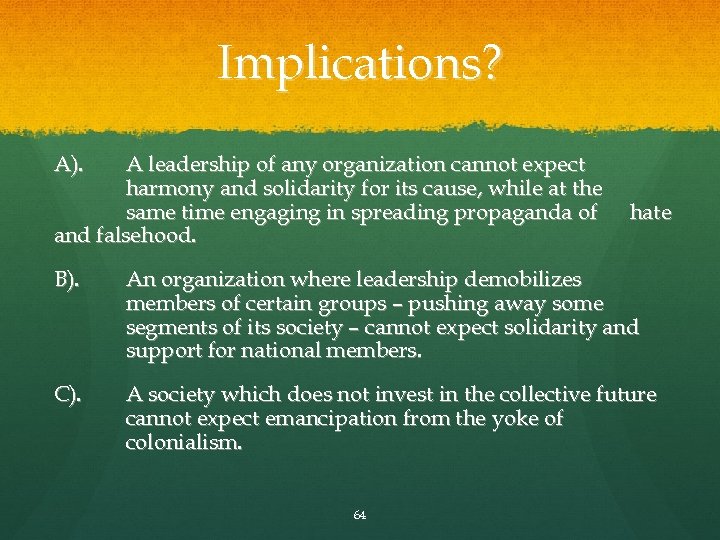 Implications? A). A leadership of any organization cannot expect harmony and solidarity for its
