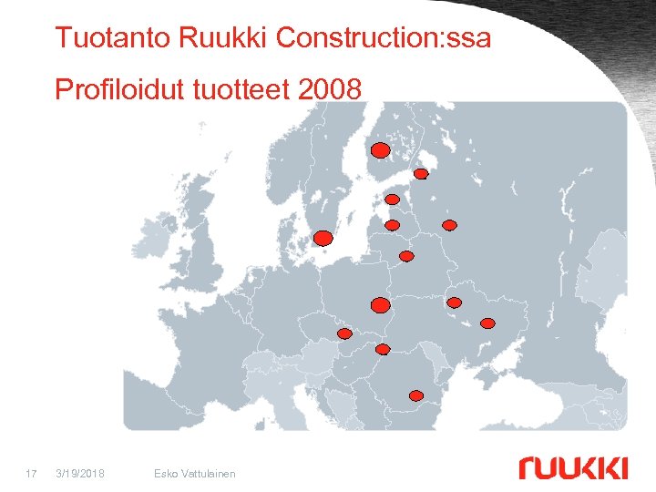 Tuotanto Ruukki Construction: ssa Profiloidut tuotteet 2008 17 3/19/2018 Esko Vattulainen 