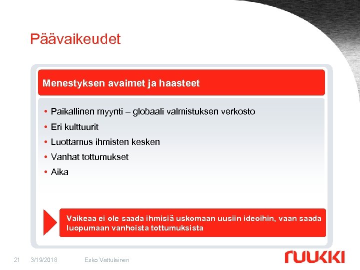 Päävaikeudet Menestyksen avaimet ja haasteet • Paikallinen myynti – globaali valmistuksen verkosto • Eri