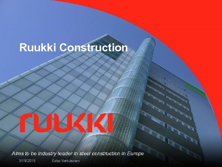 Ruukki Construction Aims to be industry leader in steel construction in Europe 3/19/2018 Esko