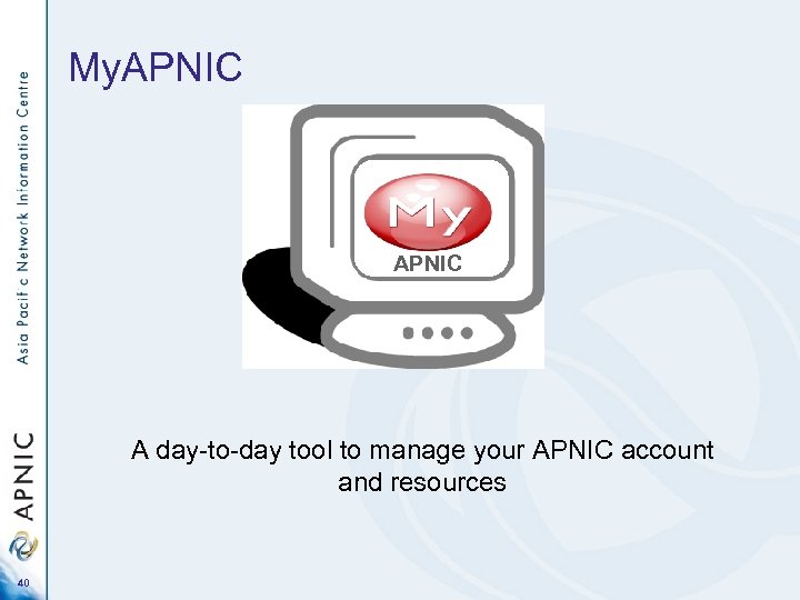 My. APNIC A day-to-day tool to manage your APNIC account and resources 40 