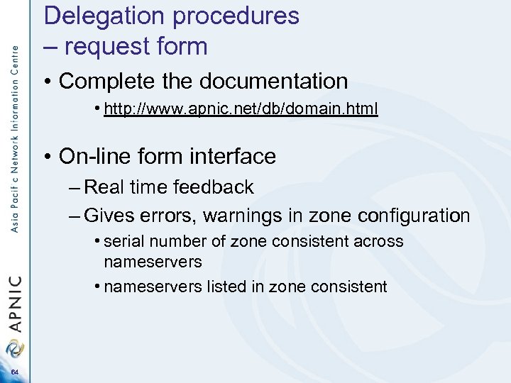 Delegation procedures – request form • Complete the documentation • http: //www. apnic. net/db/domain.