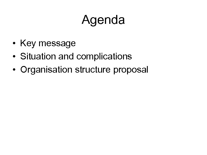 Agenda • Key message • Situation and complications • Organisation structure proposal 