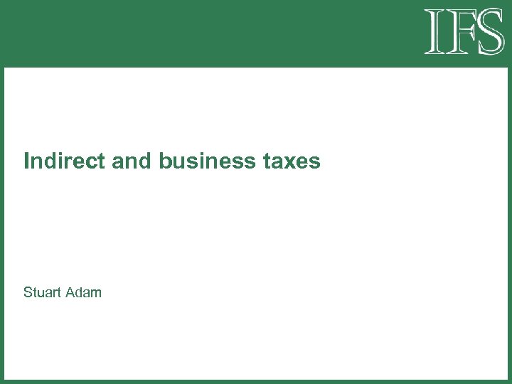 Indirect and business taxes Stuart Adam 