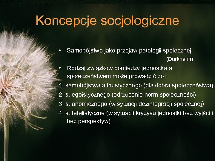 Koncepcje socjologiczne • Samobójstwo jako przejaw patologii społecznej (Durkheim) • Rodzaj związków pomiędzy jednostką