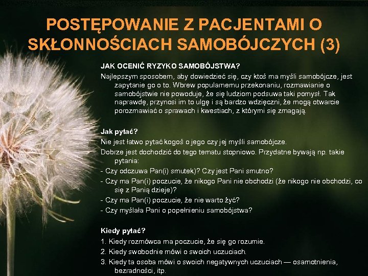 POSTĘPOWANIE Z PACJENTAMI O SKŁONNOŚCIACH SAMOBÓJCZYCH (3) JAK OCENIĆ RYZYKO SAMOBÓJSTWA? Najlepszym sposobem, aby