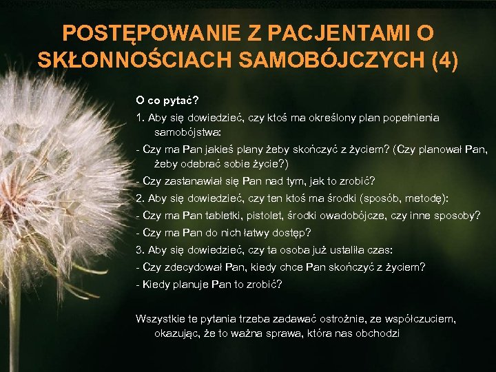 POSTĘPOWANIE Z PACJENTAMI O SKŁONNOŚCIACH SAMOBÓJCZYCH (4) O co pytać? 1. Aby się dowiedzieć,