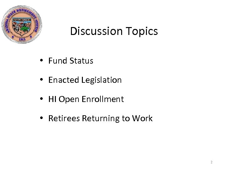 Discussion Topics • Fund Status • Enacted Legislation • HI Open Enrollment • Retirees