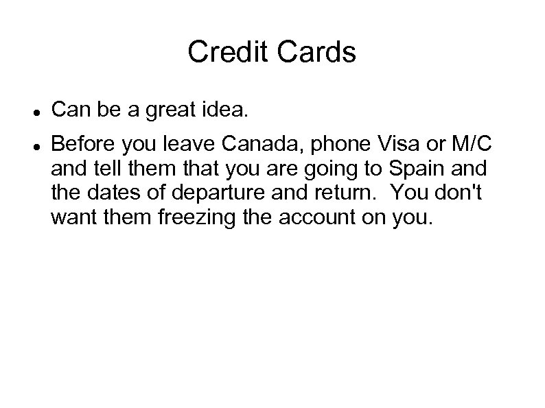 Credit Cards Can be a great idea. Before you leave Canada, phone Visa or