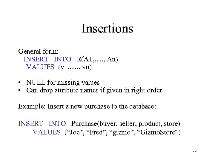 Insertions General form: INSERT INTO R(A 1, …. , An) VALUES (v 1, ….