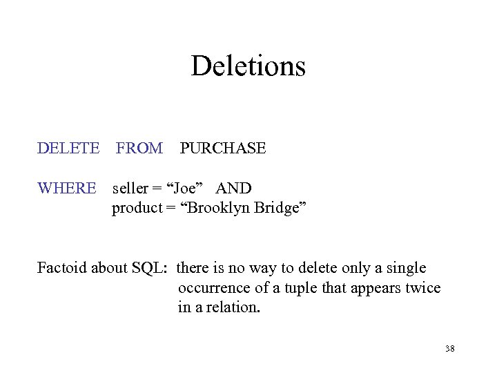 Deletions DELETE FROM WHERE PURCHASE seller = “Joe” AND product = “Brooklyn Bridge” Factoid