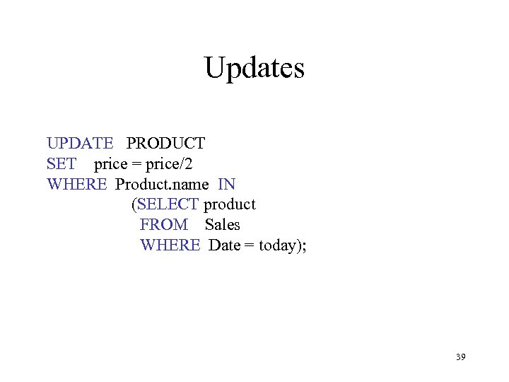Updates UPDATE PRODUCT SET price = price/2 WHERE Product. name IN (SELECT product FROM