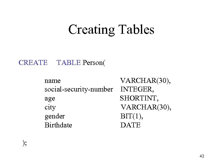 Creating Tables CREATE TABLE Person( name VARCHAR(30), social-security-number INTEGER, age SHORTINT, city VARCHAR(30), gender