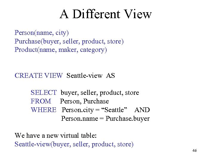 A Different View Person(name, city) Purchase(buyer, seller, product, store) Product(name, maker, category) CREATE VIEW