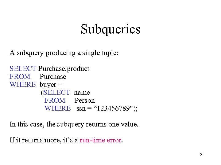 Subqueries A subquery producing a single tuple: SELECT Purchase. product FROM Purchase WHERE buyer