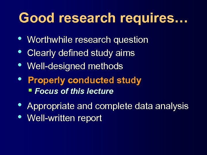 Good research requires… • • Worthwhile research question Clearly defined study aims Well-designed methods