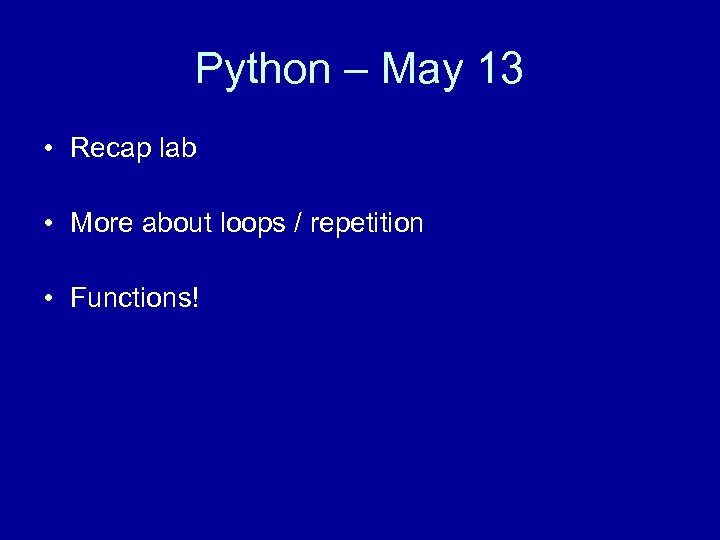 Python – May 13 • Recap lab • More about loops / repetition •