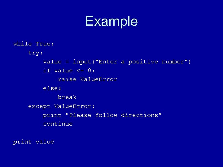 Example while True: try: value = input("Enter a positive number") if value <= 0: