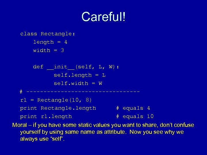 Careful! class Rectangle: length = 4 width = 3 def __init__(self, L, W): self.